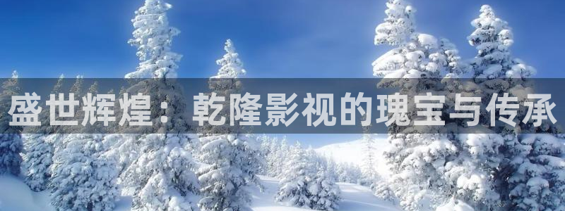 真人69视频：盛世辉煌：乾隆影视的瑰宝与传承