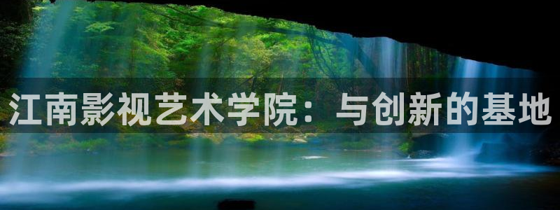 性69视频：江南影视艺术学院：与创新的基地
