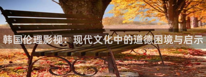 69视频黄：韩国伦理影视：现代文化中的道德困境与启示
