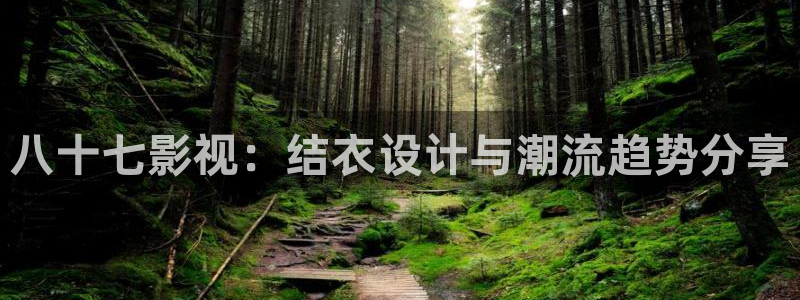 新69视频在线：八十七影视：结衣设计与潮流趋势分享