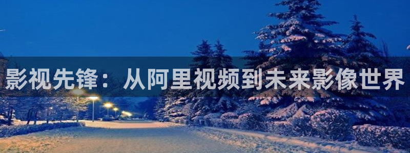 黄色69视频：影视先锋：从阿里视频到未来影像世界